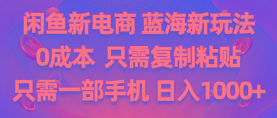 闲鱼新电商,蓝海新玩法,0成本,只需复制粘贴,小白轻松上手,只需一部手机...-轻创星球网