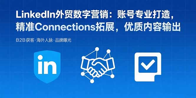 LinkedIn外贸数字营销：账号专业打造，精准Connections拓展，优质内容输出-轻创星球网