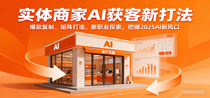 实体商家AI获客新打法：爆款复制、矩阵打造、新职业探索，把握2025AI新风口-轻创星球网