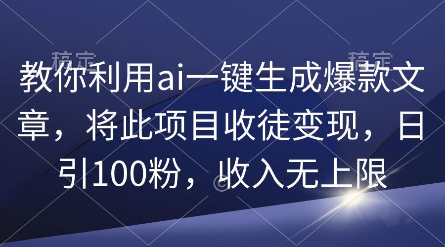 (9495期)教你利用ai一键生成爆款文章，将此项目收徒变现，日引100粉，收入无上限-轻创星球网