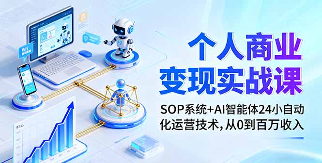 个人商业变现实战课：SOP系统+AI智能体24小自动化运营技术，从0到百万收入-轻创星球网