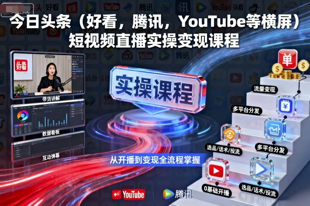 今日头条(好看，腾讯，YouTube等横屏)短视频直播实操变现课程-轻创星球网
