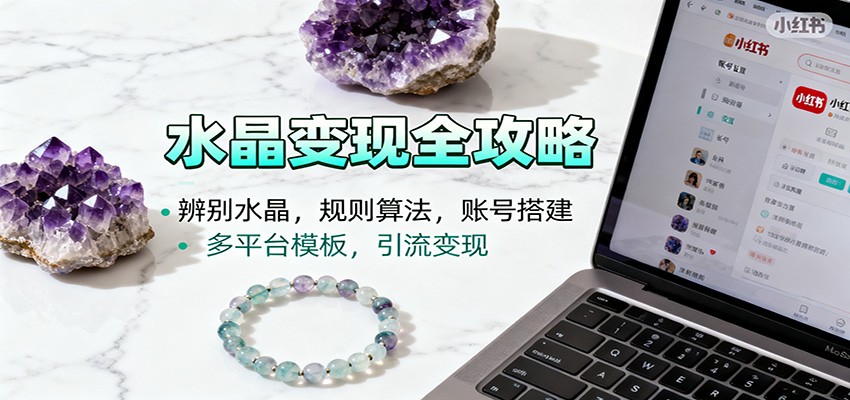 水晶小红书起号课：辨别水晶，规则算法，账号搭建，多平台模板，引流变现-轻创星球网