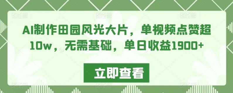 AI制作田园风光大片，单视频点赞超10w，无需基础，单日收益1900+【揭秘】-轻创星球网