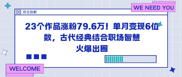 23个作品涨粉79.6W！单月变现6位数，古代经典结合职场智慧火爆出圈-轻创星球网