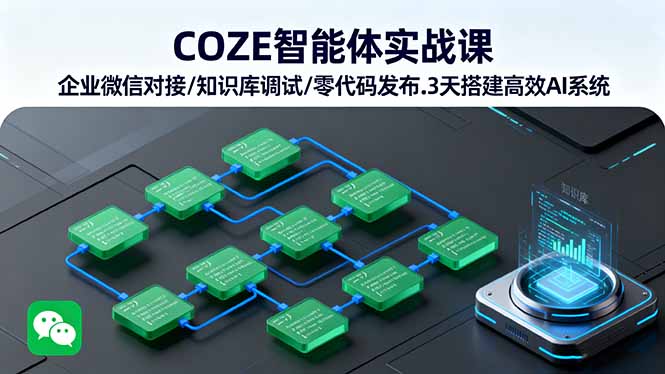 COZE智能体实战课 企业微信对接/知识库调试/零代码发布.3天搭建高效AI系统-轻创星球网