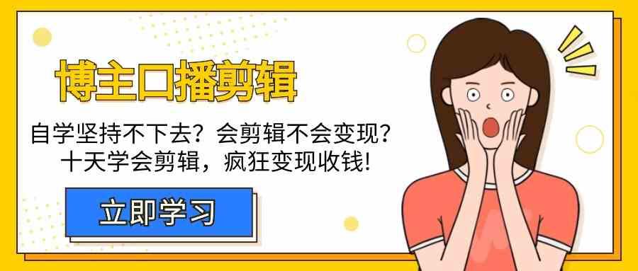 博主口播剪辑课，十天学会视频剪辑，解决变现问题疯狂收钱！-轻创星球网