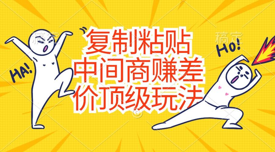 复制粘贴，中间商赚差价顶级玩法，零成本，硬通货-轻创星球网