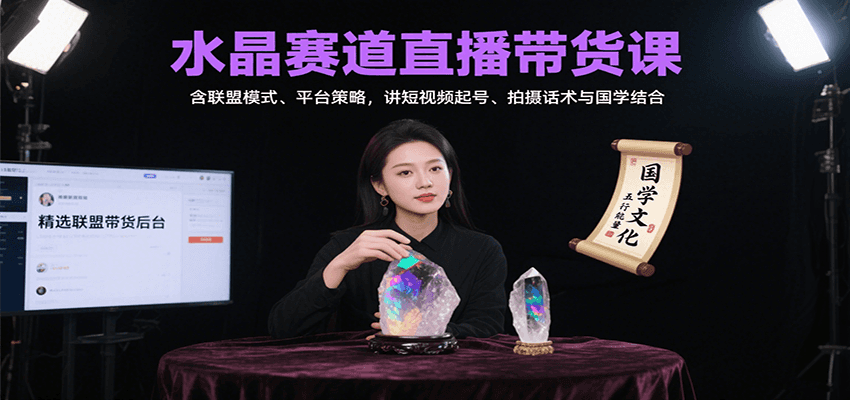 水晶赛道直播带货课：含联盟模式、平台策略，讲短视频起号、拍摄话术与国学结合-轻创星球网