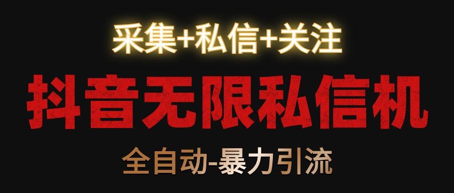 抖音无限私信机！采集+私信+关注，全自动暴力引流！-轻创星球网