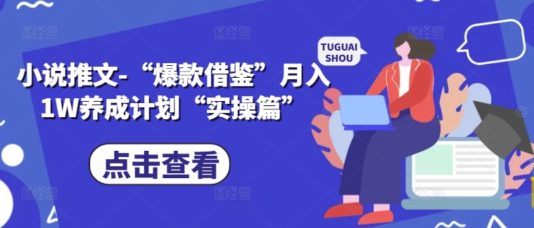 小说推文-“爆款借鉴”月入1W养成计划“实操篇”-轻创星球网