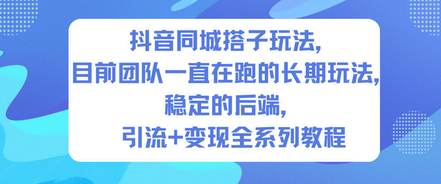 抖音同城搭子玩法，目前团队一直在跑的长期玩法，稳定的后端，引流+变现全系列教程-轻创星球网