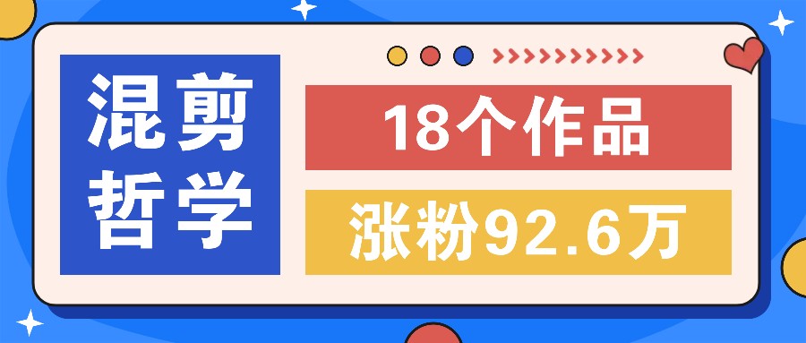 短视频混剪哲学号，小众赛道大爆款18个作品，涨粉92.6万！-轻创星球网