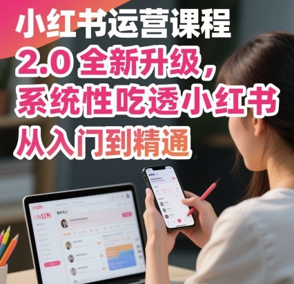 小红书运营课程2.0全新升级，从入门到精通，系统性吃透小红书-轻创星球网