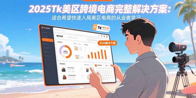 2025Tk美区跨境电商完整解决方案：适合希望快速入局美区电商的从业者学习-轻创星球网
