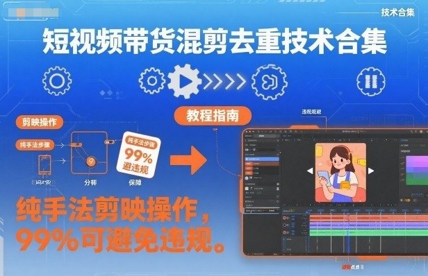 短视频带货混剪去重技术合集，纯手法剪映操作，99%可避免违规-轻创星球网