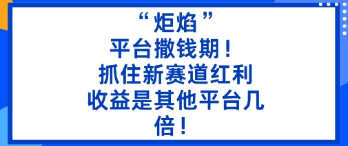 “炬焰”：平台撒钱期！抓住新赛道红利，5分钟二创内容，收益是其他平台几倍！-轻创星球网