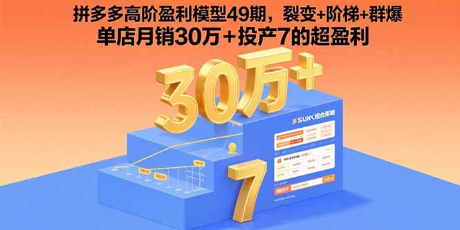 拼多多高阶盈利模型49期，裂变+阶梯+群爆  单店月销30万+投产7的超盈利-轻创星球网