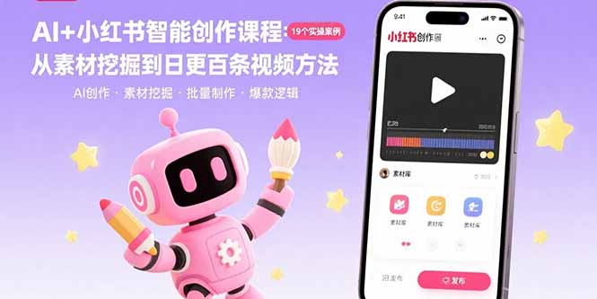 AI+小红书智能创作课程：19个实操案例  从素材挖掘到日更百条视频方法-轻创星球网