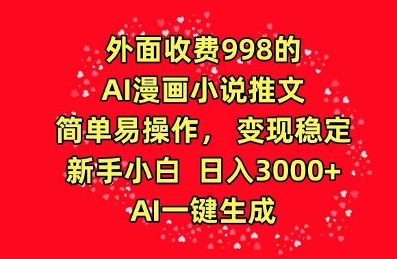 外面收费998的AI漫画小说推文，简单易操作，变现稳定，新手小白日入3000+，AI一键生成【揭秘】-轻创星球网