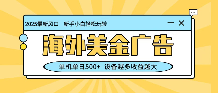 最新蓝海项目，海外美金广告，单机单日500+，可矩阵放大，设备越多收益越大-轻创星球网