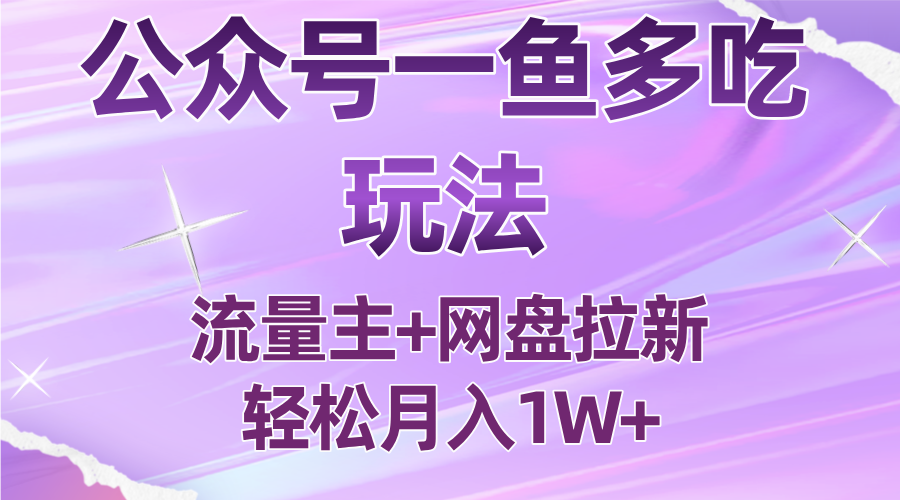 公众号最新玩法，一鱼多吃，流量主加网盘拉新，新手小白也能轻松月入1W-轻创星球网