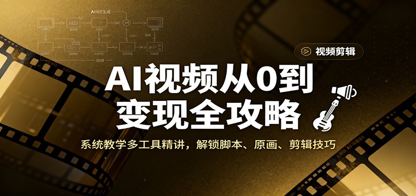 AI视频从0到变现全攻略，系统教学多工具精讲，解锁脚本、原画、剪辑技巧-轻创星球网