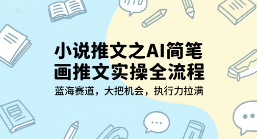 小说推文之AI简笔画推文实操全流程，蓝海赛道，大把机会，执行力拉满-轻创星球网
