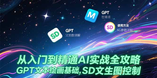 从入门到精通AI实战全攻略，GPT文本绘画基础，MJ参数详解，SD文生图控制-轻创星球网
