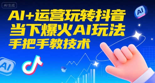 AI+运营玩转抖音，当下爆火AI玩法，手把手教技术(更新)-轻创星球网