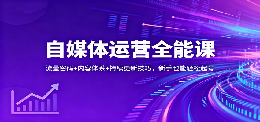 自媒体运营全能课：流量密码+内容体系+持续更新技巧，新手也能轻松起号-轻创星球网