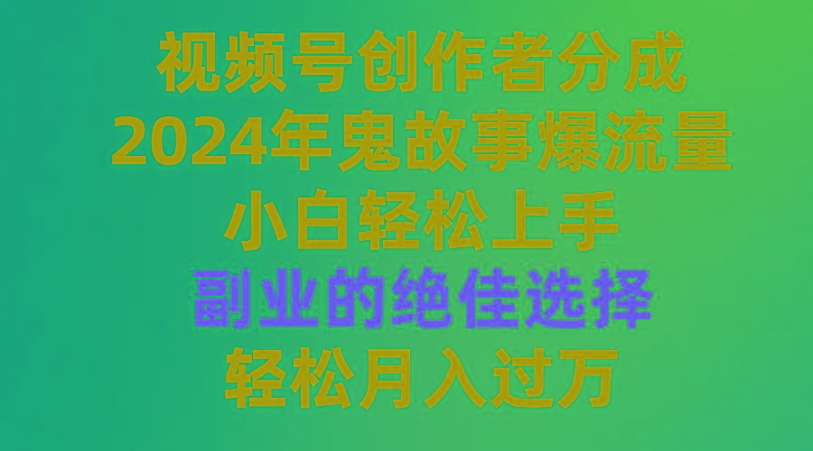 (9385期)视频号创作者分成，2024年鬼故事爆流量，小白轻松上手，副业的绝佳选择...-轻创星球网