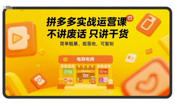 拼多多实战运营课，不讲废话只讲干货，简单粗暴，能落地，可复制-轻创星球网