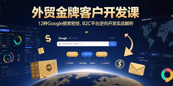 外贸金牌客户开发课，12种Google搜索密技，B2C平台逆向开发实战解析-轻创星球网