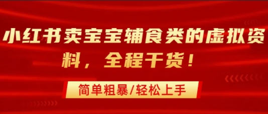 小红书卖宝宝辅食类的虚拟资料，从引流到私域变现，全程干货，简单粗暴，轻松上手-轻创星球网