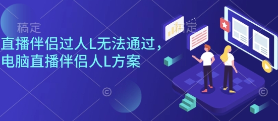 直播伴侣过人L无法通过，电脑直播伴侣人L方案，自测-轻创星球网