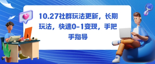 社群玩法更新，长期玩法，快速0-1变现，手把手指导-轻创星球网
