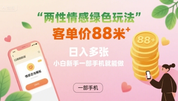 两性情感绿色玩法,客单价88米 日入多张,小白新手一部手机就能做-轻创星球网