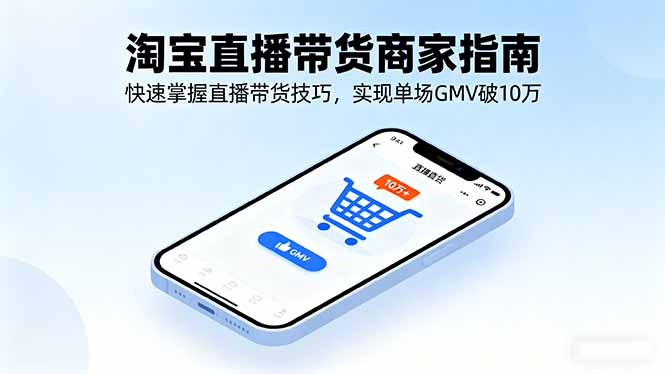 淘宝直播带货商家指南，快速掌握直播带货技巧，实现单场GMV破10万-轻创星球网