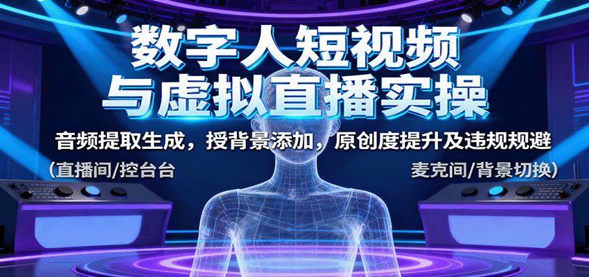 数字人短视频与虚拟直播实操，音频提取生成，背景添加，原创度提升及违规规避-轻创星球网