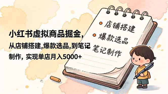 小红书虚拟商品掘金，从店铺搭建,爆款选品,到笔记制作，实现单店月入5000+-轻创星球网