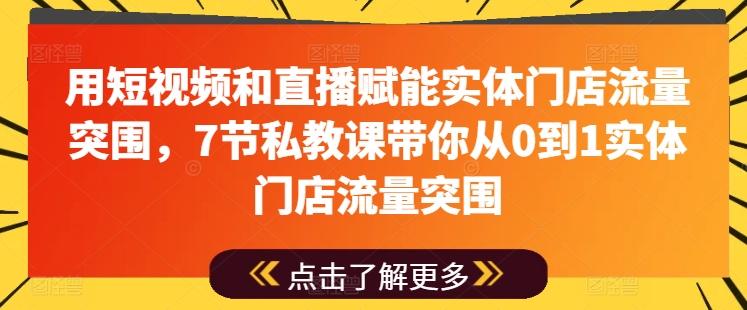 用短视频和直播赋能实体门店流量突围，7节私教课带你从0到1实体门店流量突围-轻创星球网