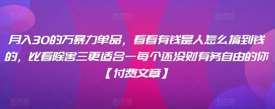 ​月入30‮的万‬暴力单品，​‮看看‬有钱‮是人‬怎么搞到钱的，比看除‮害三‬更适合‮一每‬个还没‮财有‬务自由的你【付费文章】-轻创星球网