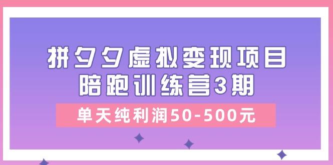 某收费培训《拼夕夕虚拟变现项目陪跑训练营3期》单天纯利润50-500元-轻创星球网