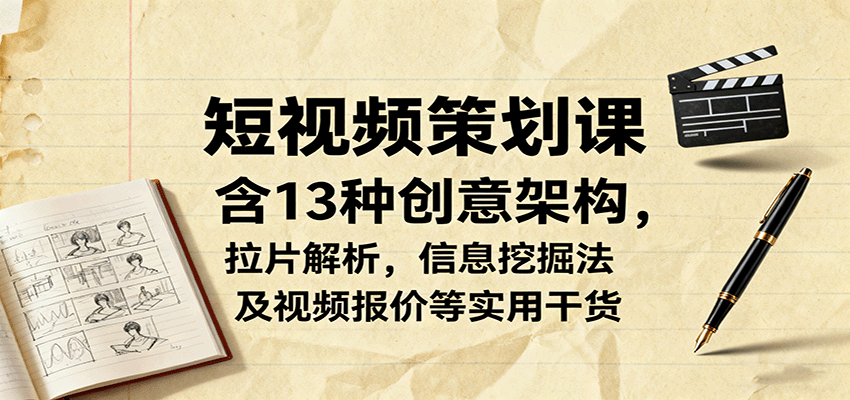 短视频策划课，含13种创意架构，拉片解析，信息挖掘法及视频报价等实用干货-轻创星球网