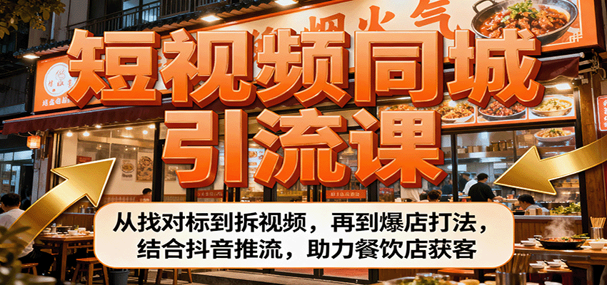 短视频同城引流课：从找对标到拆视频，再到爆店打法，结合抖音推流，助力餐饮店获客-轻创星球网