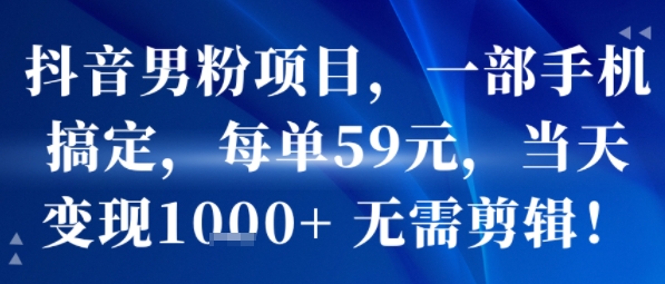 抖音男粉项目，一部手机搞定，每单59米，当天变现1k+  无需剪辑-轻创星球网