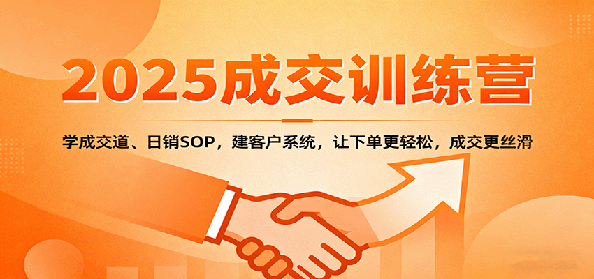 2025成交实战训练营：学成交道、日销SOP，建客户系统，让下单更轻松，成交更丝滑-轻创星球网