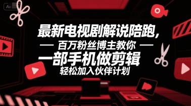 最新电视剧解说陪跑，百万粉丝博主教你一部手机做剪辑，轻松加入伙伴计划-轻创星球网