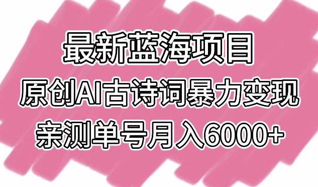 最新蓝海项目，原创AI古诗词暴力变现，亲测单号月入6000+【揭秘】-轻创星球网